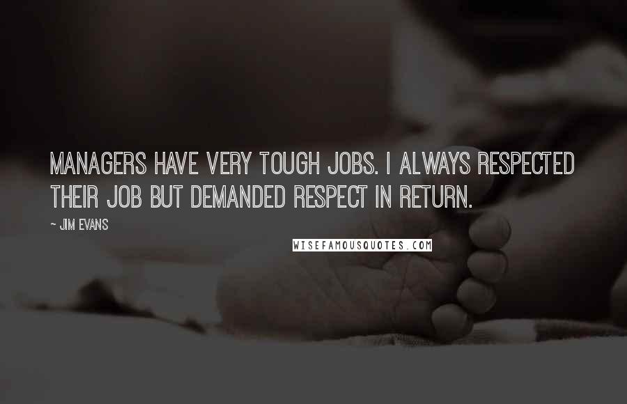 Jim Evans Quotes: Managers have very tough jobs. I always respected their job but demanded respect in return.