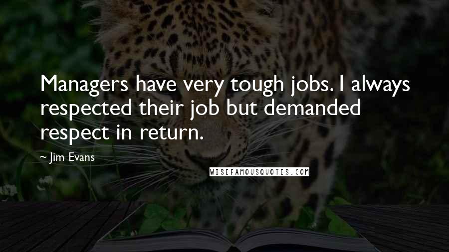 Jim Evans Quotes: Managers have very tough jobs. I always respected their job but demanded respect in return.