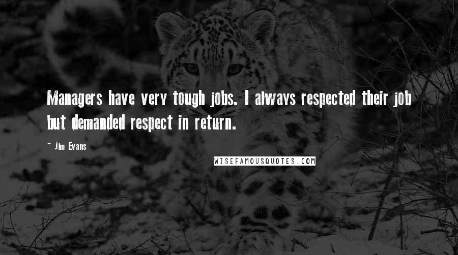 Jim Evans Quotes: Managers have very tough jobs. I always respected their job but demanded respect in return.