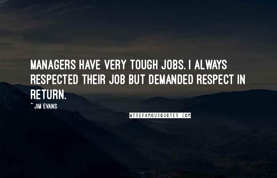 Jim Evans Quotes: Managers have very tough jobs. I always respected their job but demanded respect in return.