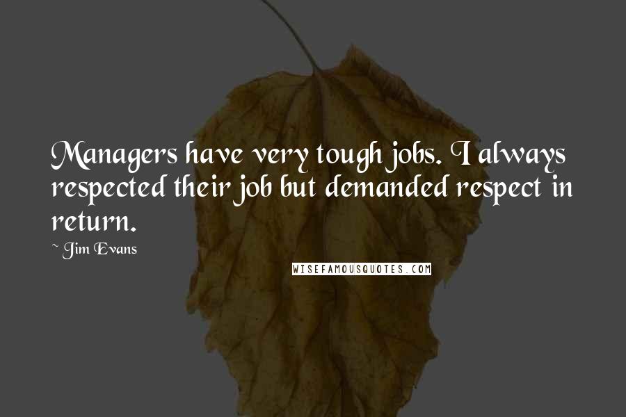 Jim Evans Quotes: Managers have very tough jobs. I always respected their job but demanded respect in return.