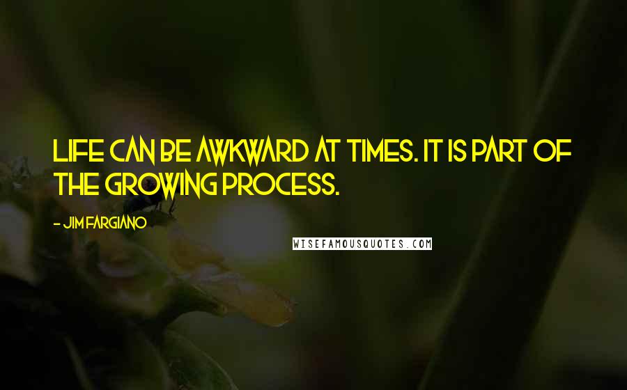 Jim Fargiano Quotes: Life can be awkward at times. It is part of the growing process.