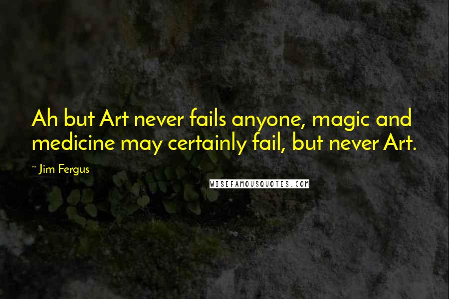 Jim Fergus Quotes: Ah but Art never fails anyone, magic and medicine may certainly fail, but never Art.
