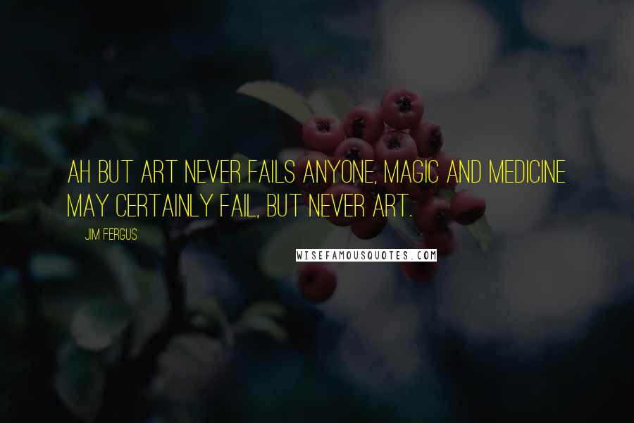 Jim Fergus Quotes: Ah but Art never fails anyone, magic and medicine may certainly fail, but never Art.