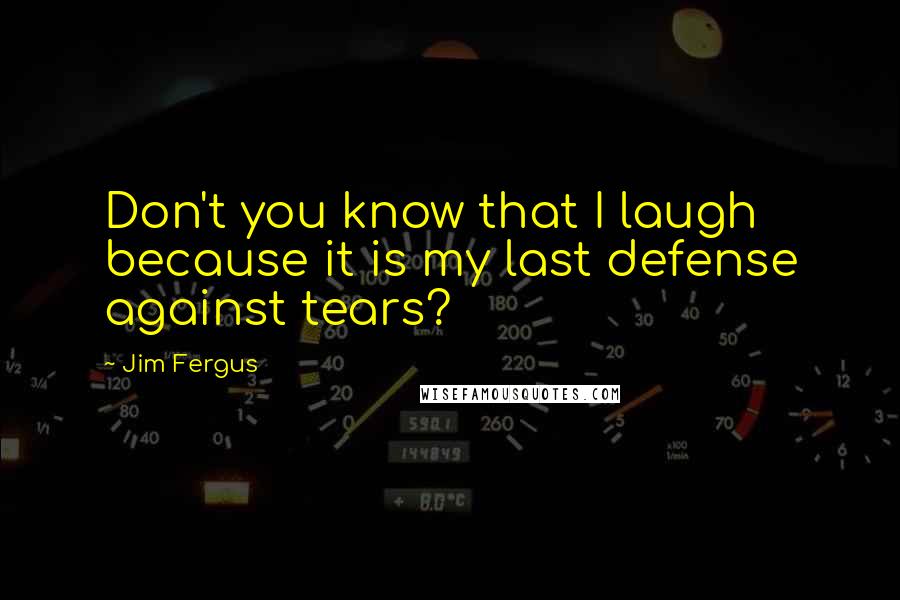 Jim Fergus Quotes: Don't you know that I laugh because it is my last defense against tears?
