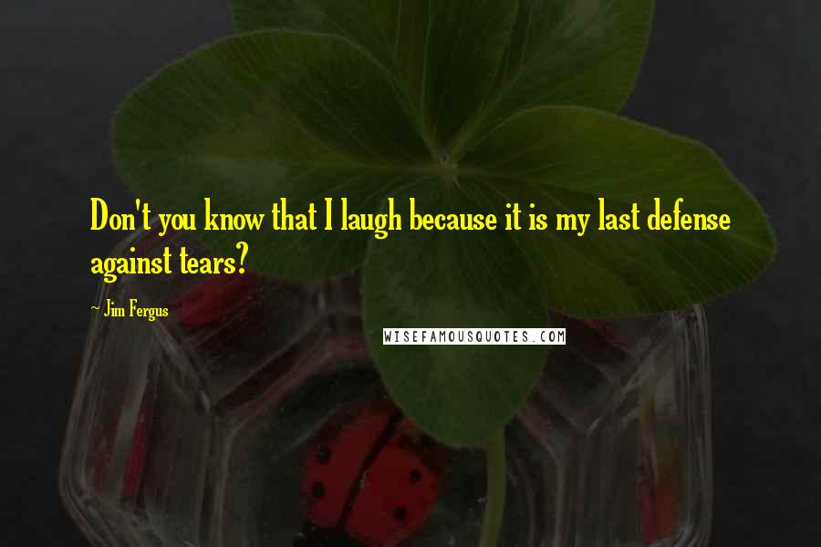 Jim Fergus Quotes: Don't you know that I laugh because it is my last defense against tears?