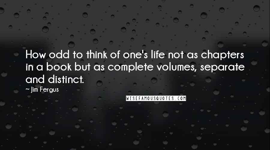 Jim Fergus Quotes: How odd to think of one's life not as chapters in a book but as complete volumes, separate and distinct.