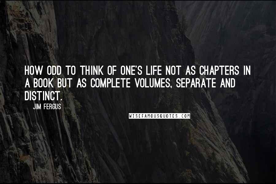 Jim Fergus Quotes: How odd to think of one's life not as chapters in a book but as complete volumes, separate and distinct.