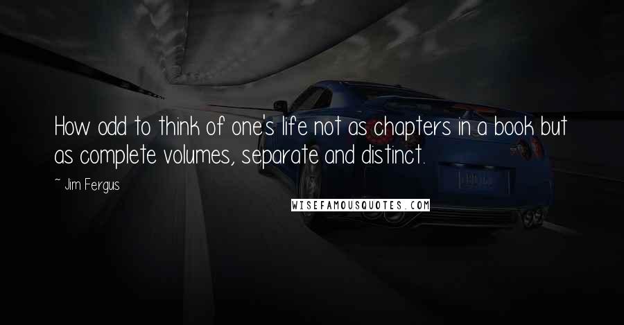 Jim Fergus Quotes: How odd to think of one's life not as chapters in a book but as complete volumes, separate and distinct.
