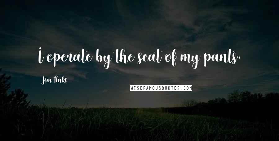 Jim Finks Quotes: I operate by the seat of my pants.