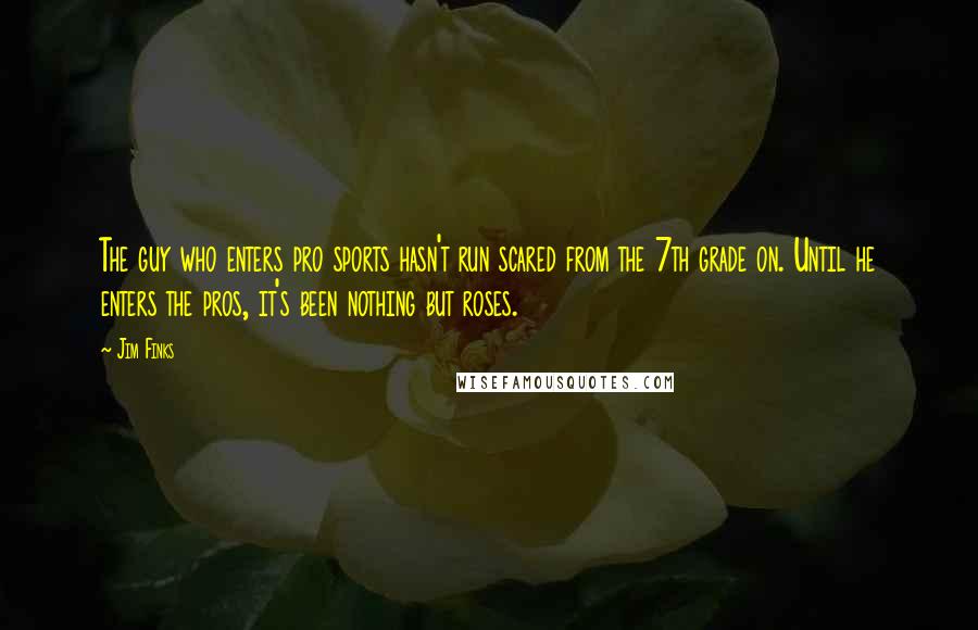 Jim Finks Quotes: The guy who enters pro sports hasn't run scared from the 7th grade on. Until he enters the pros, it's been nothing but roses.