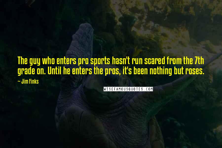 Jim Finks Quotes: The guy who enters pro sports hasn't run scared from the 7th grade on. Until he enters the pros, it's been nothing but roses.