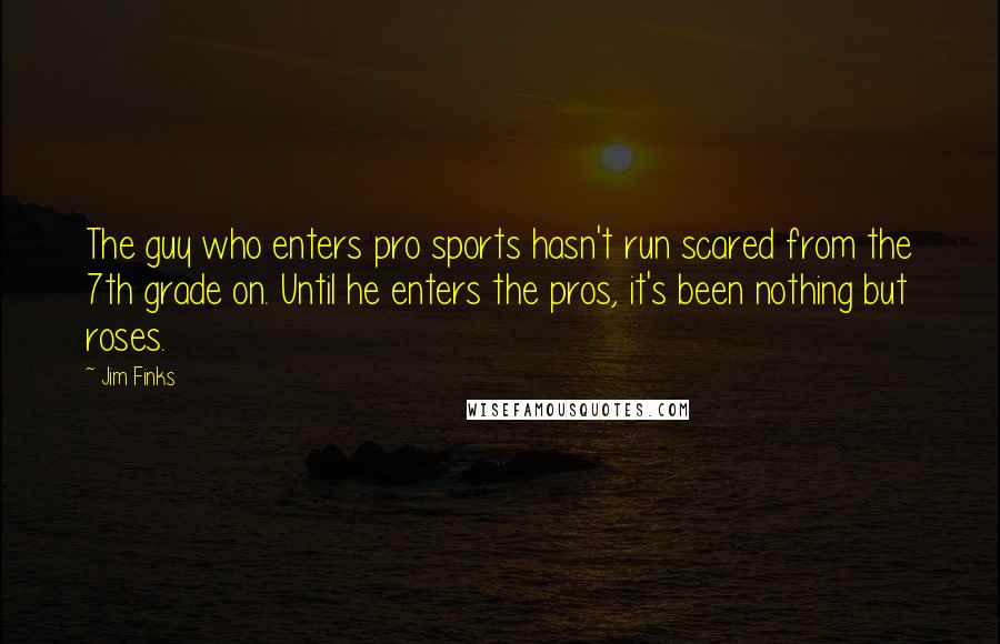 Jim Finks Quotes: The guy who enters pro sports hasn't run scared from the 7th grade on. Until he enters the pros, it's been nothing but roses.