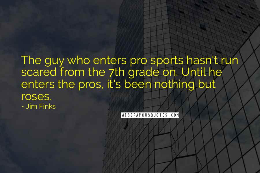 Jim Finks Quotes: The guy who enters pro sports hasn't run scared from the 7th grade on. Until he enters the pros, it's been nothing but roses.