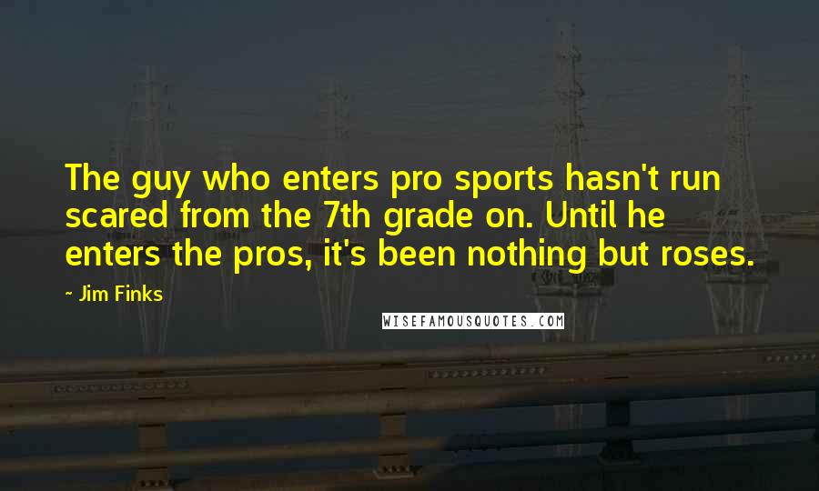 Jim Finks Quotes: The guy who enters pro sports hasn't run scared from the 7th grade on. Until he enters the pros, it's been nothing but roses.