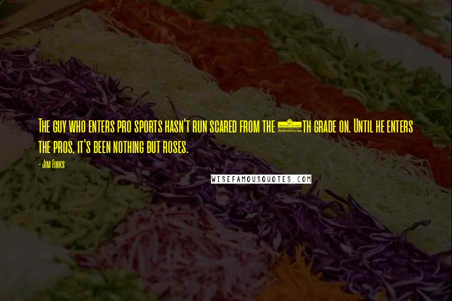 Jim Finks Quotes: The guy who enters pro sports hasn't run scared from the 7th grade on. Until he enters the pros, it's been nothing but roses.