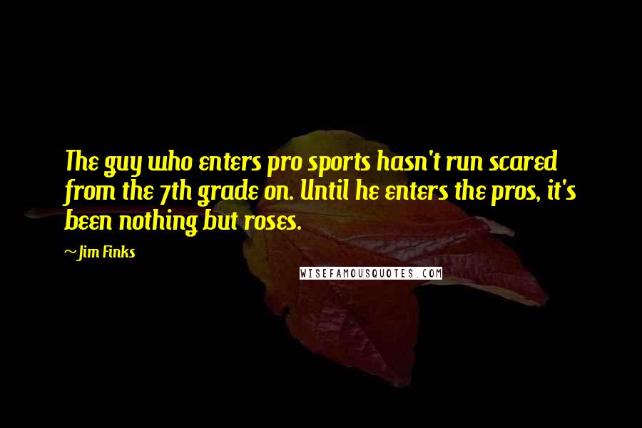 Jim Finks Quotes: The guy who enters pro sports hasn't run scared from the 7th grade on. Until he enters the pros, it's been nothing but roses.