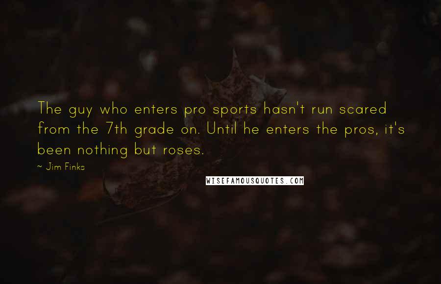 Jim Finks Quotes: The guy who enters pro sports hasn't run scared from the 7th grade on. Until he enters the pros, it's been nothing but roses.