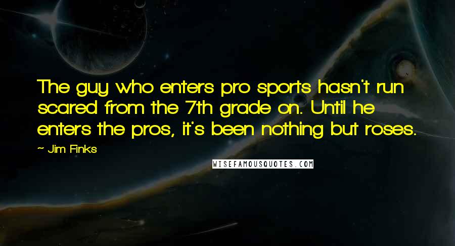 Jim Finks Quotes: The guy who enters pro sports hasn't run scared from the 7th grade on. Until he enters the pros, it's been nothing but roses.