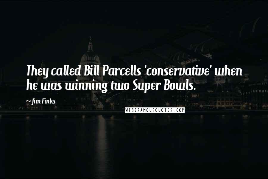 Jim Finks Quotes: They called Bill Parcells 'conservative' when he was winning two Super Bowls.