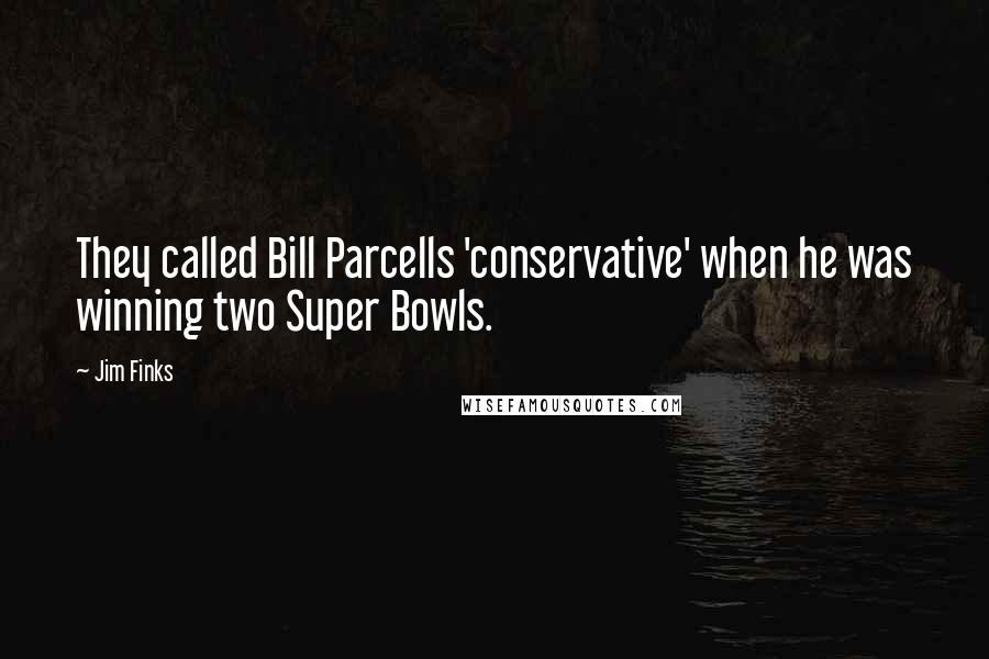 Jim Finks Quotes: They called Bill Parcells 'conservative' when he was winning two Super Bowls.
