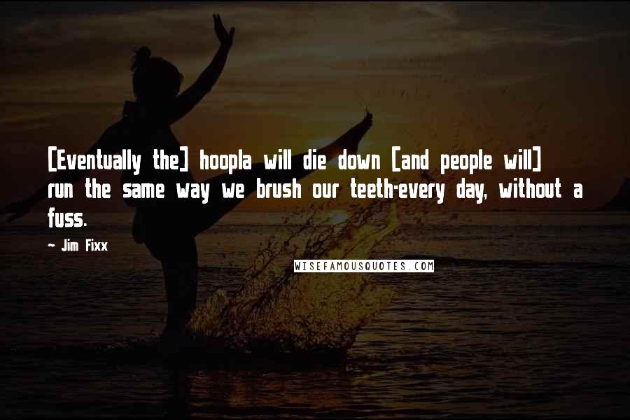 Jim Fixx Quotes: [Eventually the] hoopla will die down [and people will] run the same way we brush our teeth-every day, without a fuss.