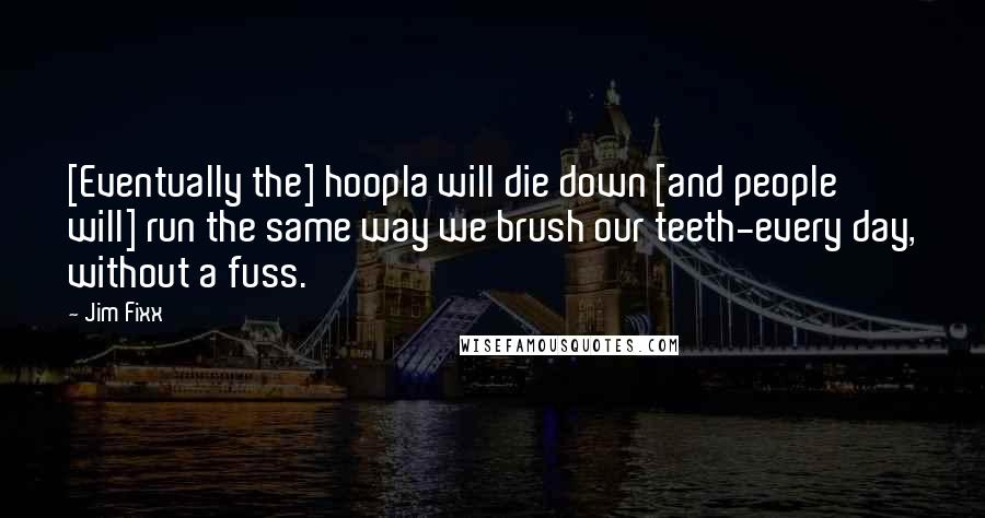 Jim Fixx Quotes: [Eventually the] hoopla will die down [and people will] run the same way we brush our teeth-every day, without a fuss.