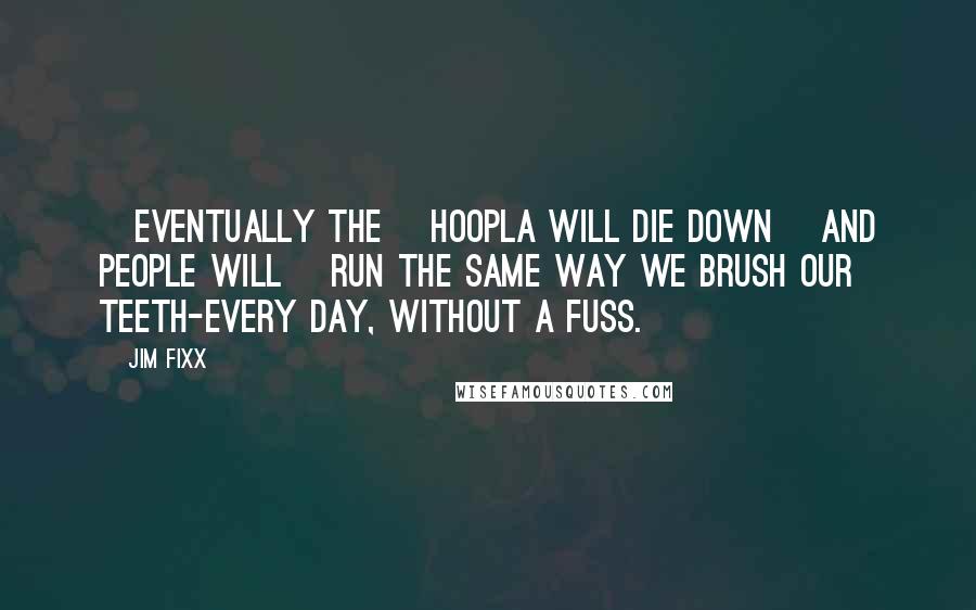 Jim Fixx Quotes: [Eventually the] hoopla will die down [and people will] run the same way we brush our teeth-every day, without a fuss.