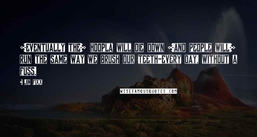 Jim Fixx Quotes: [Eventually the] hoopla will die down [and people will] run the same way we brush our teeth-every day, without a fuss.