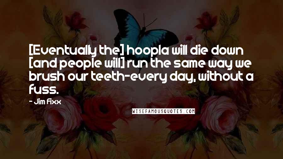 Jim Fixx Quotes: [Eventually the] hoopla will die down [and people will] run the same way we brush our teeth-every day, without a fuss.