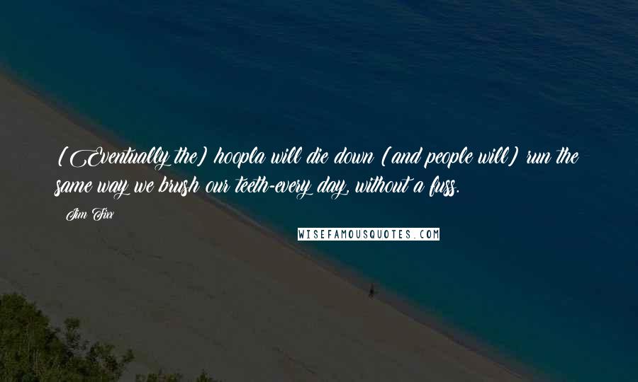 Jim Fixx Quotes: [Eventually the] hoopla will die down [and people will] run the same way we brush our teeth-every day, without a fuss.