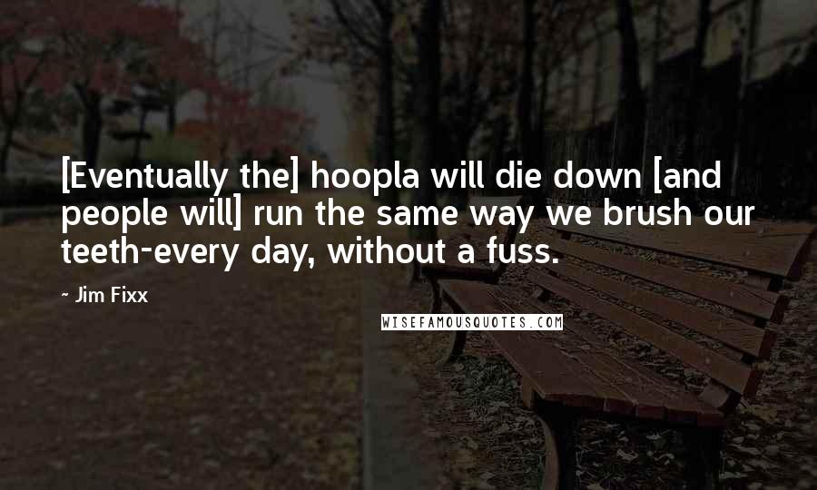 Jim Fixx Quotes: [Eventually the] hoopla will die down [and people will] run the same way we brush our teeth-every day, without a fuss.