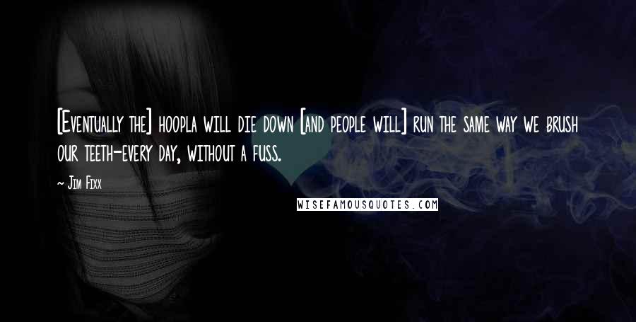 Jim Fixx Quotes: [Eventually the] hoopla will die down [and people will] run the same way we brush our teeth-every day, without a fuss.