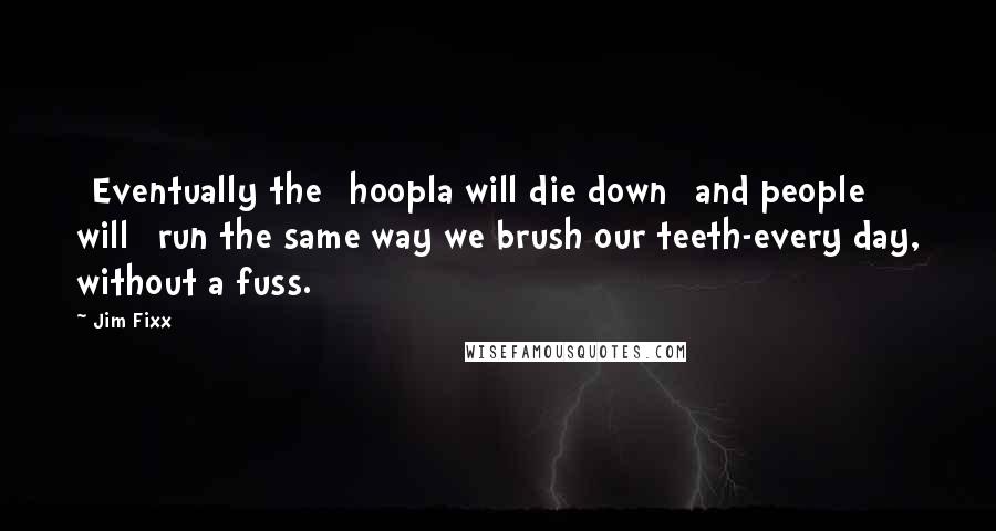 Jim Fixx Quotes: [Eventually the] hoopla will die down [and people will] run the same way we brush our teeth-every day, without a fuss.