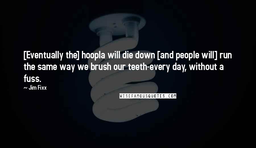 Jim Fixx Quotes: [Eventually the] hoopla will die down [and people will] run the same way we brush our teeth-every day, without a fuss.