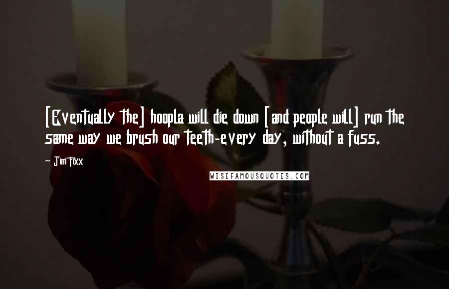 Jim Fixx Quotes: [Eventually the] hoopla will die down [and people will] run the same way we brush our teeth-every day, without a fuss.