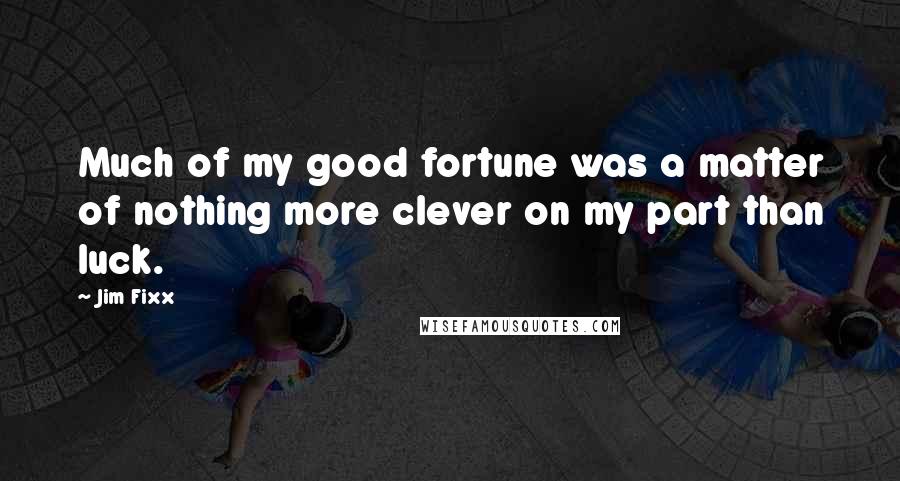 Jim Fixx Quotes: Much of my good fortune was a matter of nothing more clever on my part than luck.