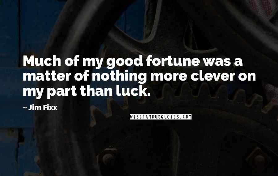 Jim Fixx Quotes: Much of my good fortune was a matter of nothing more clever on my part than luck.