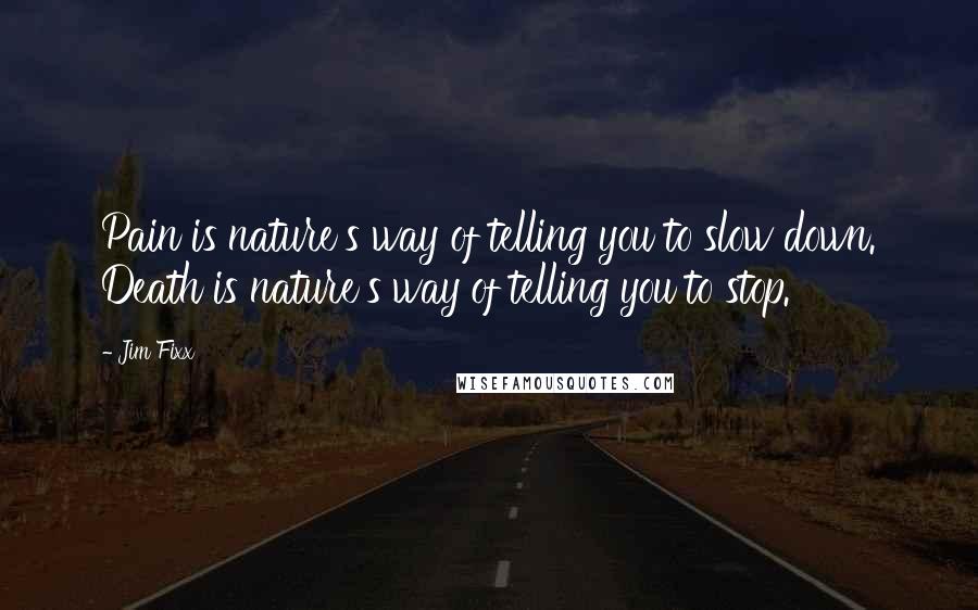 Jim Fixx Quotes: Pain is nature's way of telling you to slow down. Death is nature's way of telling you to stop.