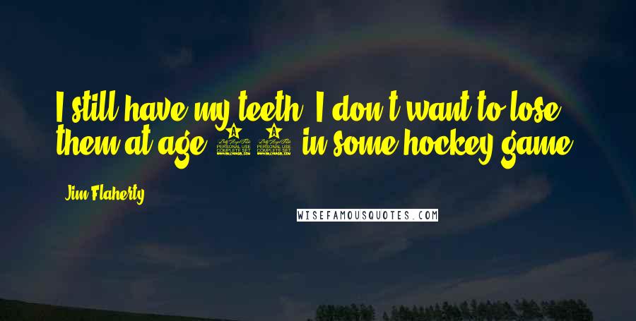 Jim Flaherty Quotes: I still have my teeth. I don't want to lose them at age 61 in some hockey game.