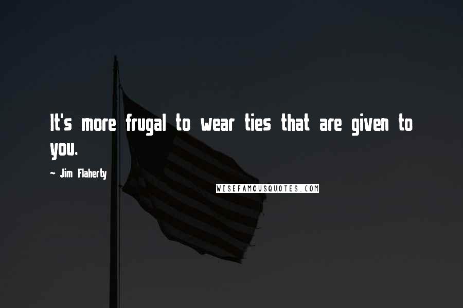 Jim Flaherty Quotes: It's more frugal to wear ties that are given to you.