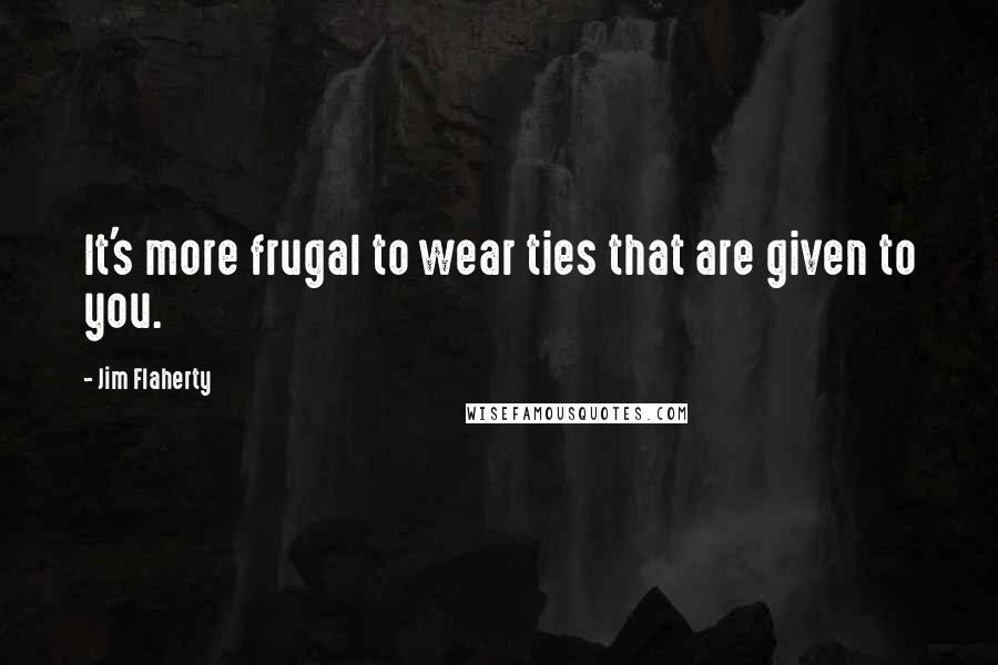 Jim Flaherty Quotes: It's more frugal to wear ties that are given to you.