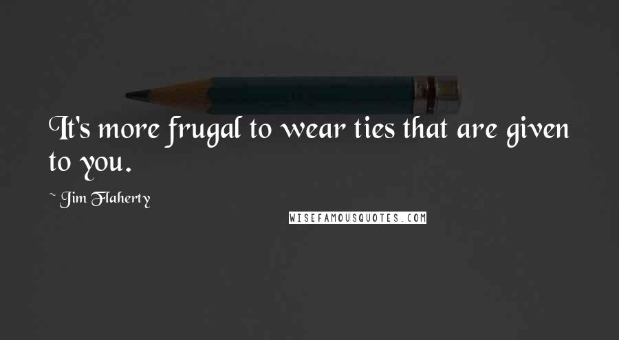 Jim Flaherty Quotes: It's more frugal to wear ties that are given to you.