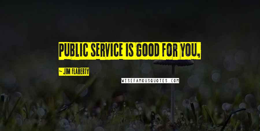 Jim Flaherty Quotes: Public service is good for you,