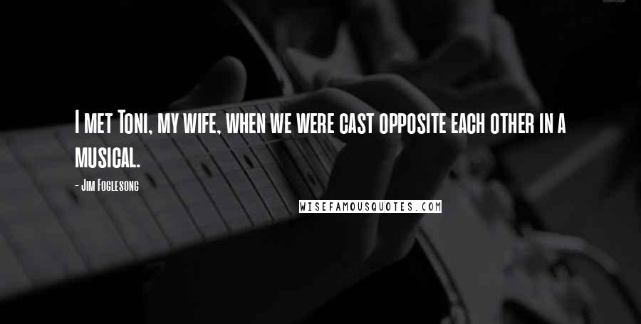 Jim Foglesong Quotes: I met Toni, my wife, when we were cast opposite each other in a musical.