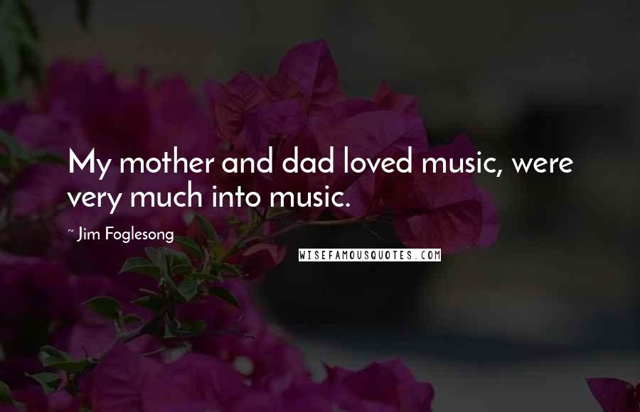 Jim Foglesong Quotes: My mother and dad loved music, were very much into music.