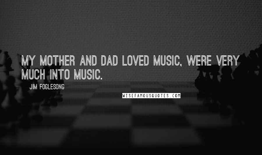 Jim Foglesong Quotes: My mother and dad loved music, were very much into music.