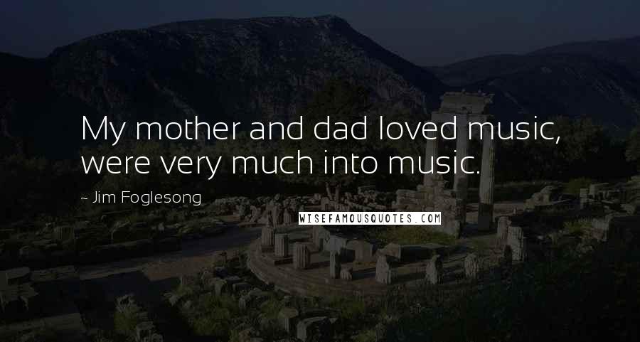 Jim Foglesong Quotes: My mother and dad loved music, were very much into music.