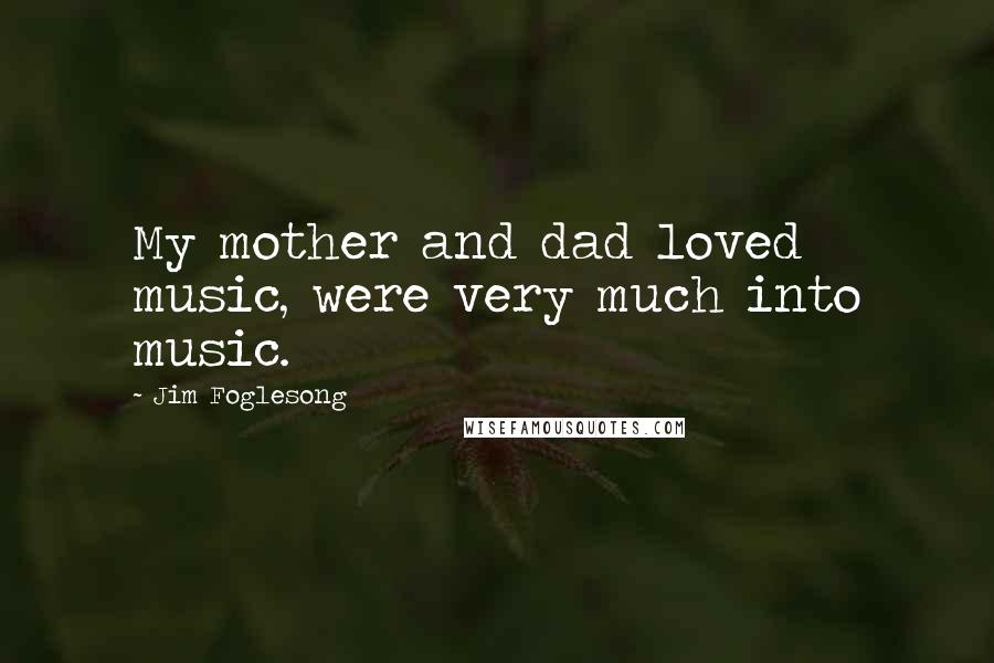 Jim Foglesong Quotes: My mother and dad loved music, were very much into music.