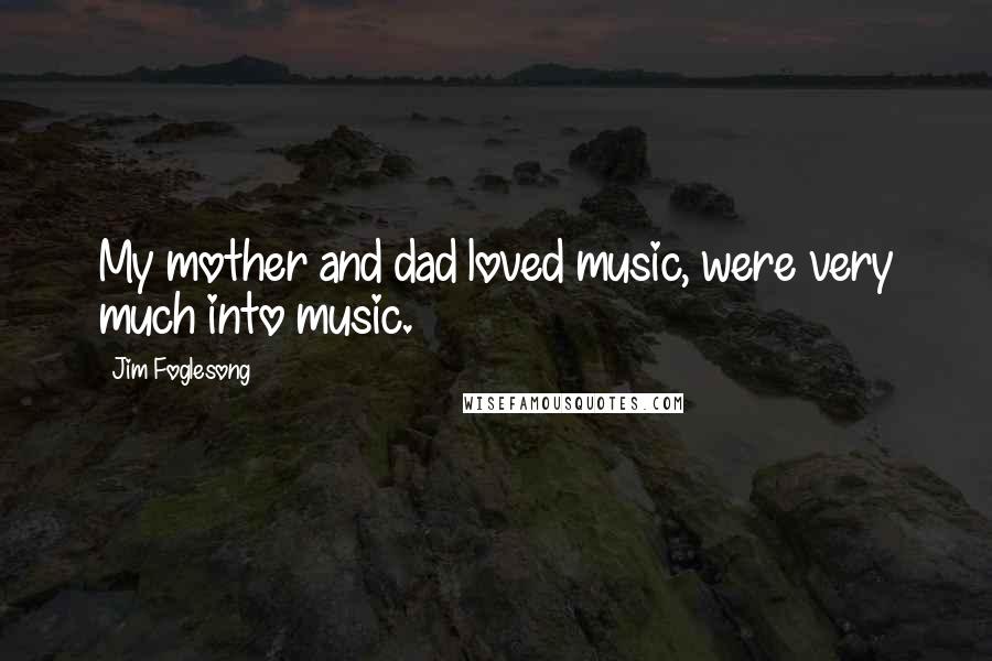 Jim Foglesong Quotes: My mother and dad loved music, were very much into music.